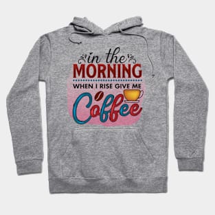 In The Morning When I Rise Give Me A Coffee Hoodie